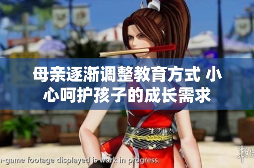 母亲逐渐调整教育方式 小心呵护孩子的成长需求