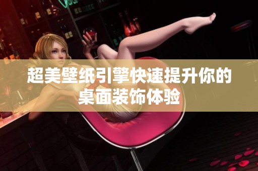 超美壁纸引擎快速提升你的桌面装饰体验