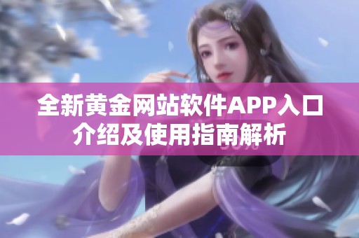 全新黄金网站软件APP入口介绍及使用指南解析