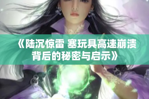 《陆沉惊雷 塞玩具高速崩溃背后的秘密与启示》