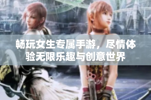 畅玩女生专属手游，尽情体验无限乐趣与创意世界