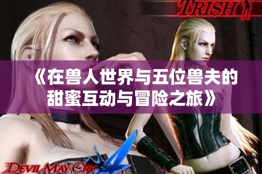 《在兽人世界与五位兽夫的甜蜜互动与冒险之旅》