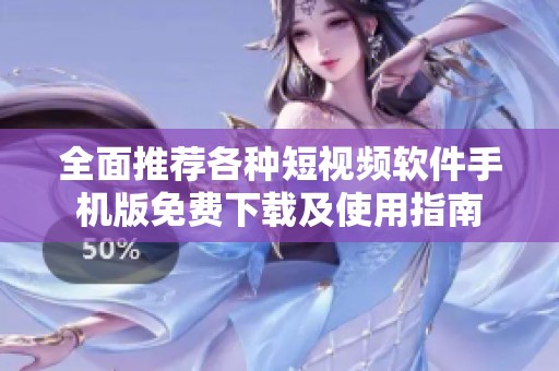 全面推荐各种短视频软件手机版免费下载及使用指南