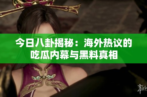 今日八卦揭秘：海外热议的吃瓜内幕与黑料真相