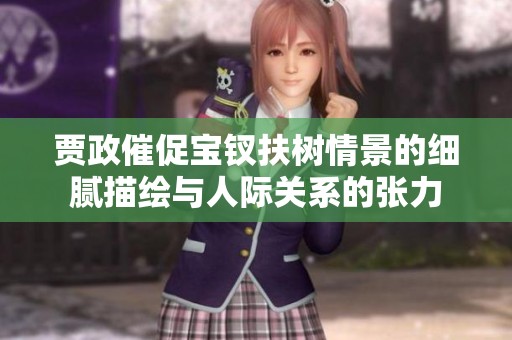 贾政催促宝钗扶树情景的细腻描绘与人际关系的张力