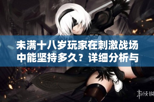未满十八岁玩家在刺激战场中能坚持多久？详细分析与建议