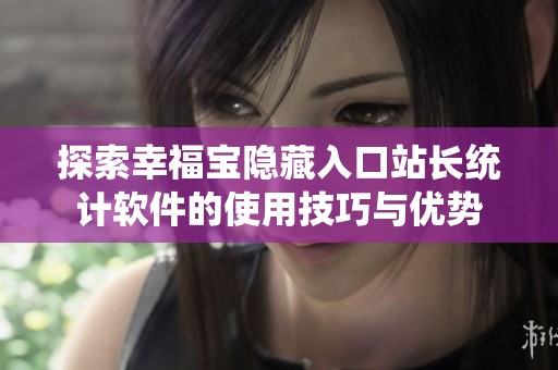 探索幸福宝隐藏入口站长统计软件的使用技巧与优势