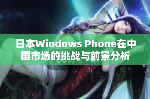日本Windows Phone在中国市场的挑战与前景分析