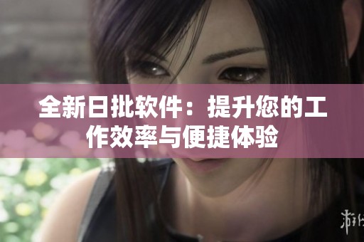 全新日批软件：提升您的工作效率与便捷体验