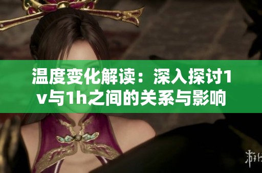 温度变化解读：深入探讨1v与1h之间的关系与影响