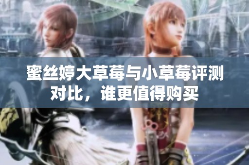 蜜丝婷大草莓与小草莓评测对比，谁更值得购买