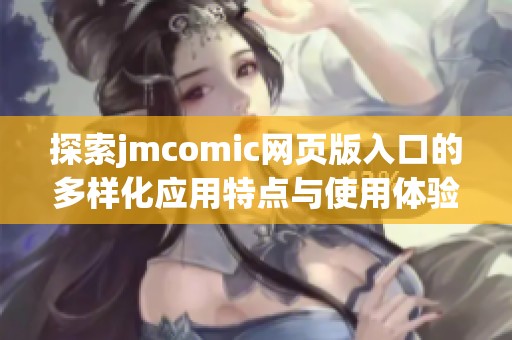 探索jmcomic网页版入口的多样化应用特点与使用体验