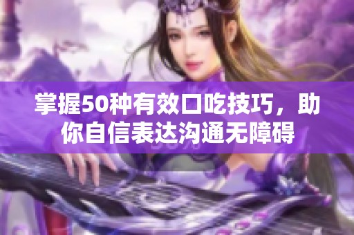 掌握50种有效口吃技巧，助你自信表达沟通无障碍