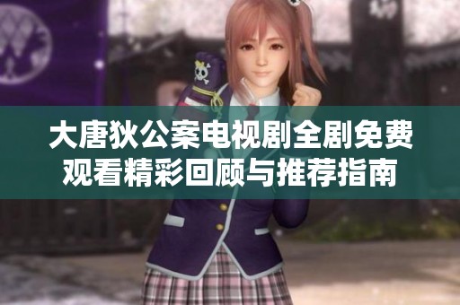 大唐狄公案电视剧全剧免费观看精彩回顾与推荐指南