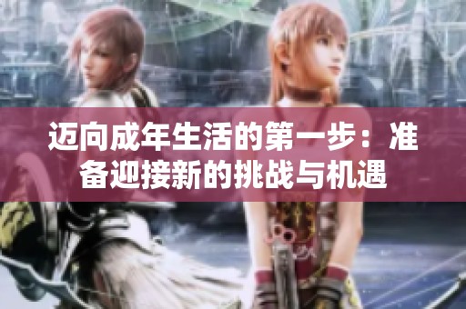 迈向成年生活的第一步：准备迎接新的挑战与机遇