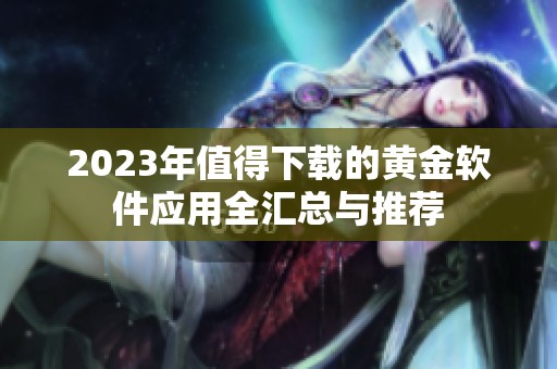 2023年值得下载的黄金软件应用全汇总与推荐