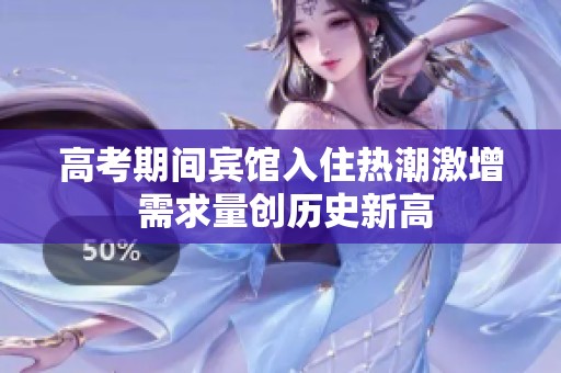 高考期间宾馆入住热潮激增 需求量创历史新高