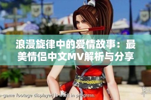 浪漫旋律中的爱情故事：最美情侣中文MV解析与分享