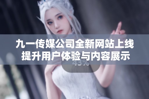 九一传媒公司全新网站上线 提升用户体验与内容展示
