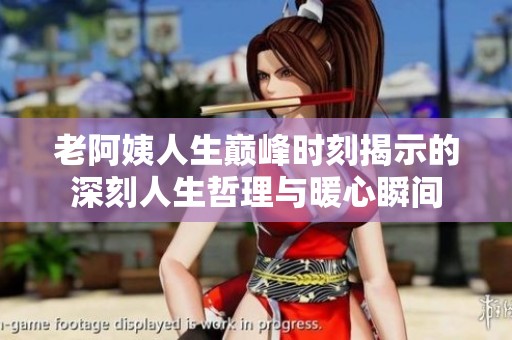 老阿姨人生巅峰时刻揭示的深刻人生哲理与暖心瞬间