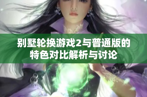 别墅轮换游戏2与普通版的特色对比解析与讨论