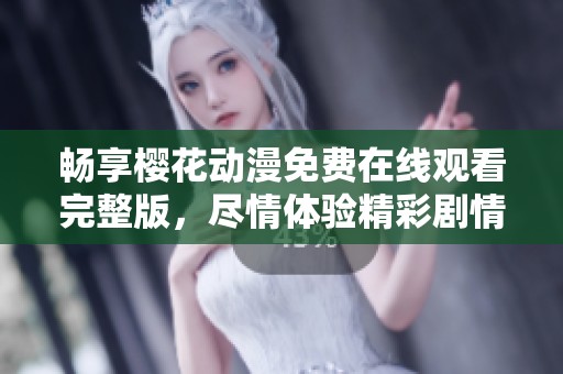畅享樱花动漫免费在线观看完整版，尽情体验精彩剧情