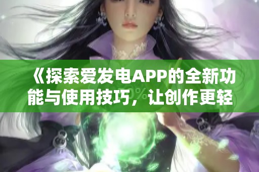 《探索爱发电APP的全新功能与使用技巧，让创作更轻松》