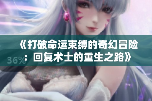 《打破命运束缚的奇幻冒险：回复术士的重生之路》