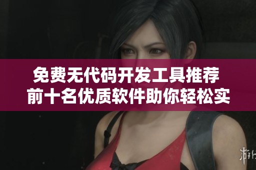 免费无代码开发工具推荐 前十名优质软件助你轻松实现创意
