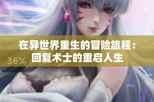 在异世界重生的冒险旅程：回复术士的重启人生