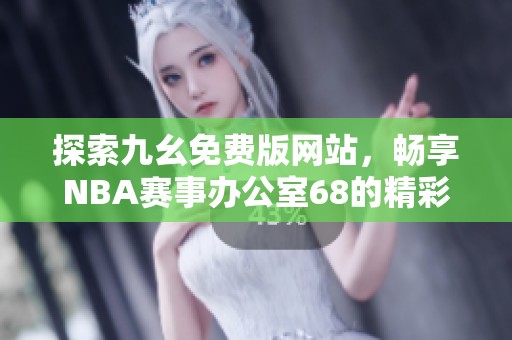 探索九幺免费版网站，畅享NBA赛事办公室68的精彩体验