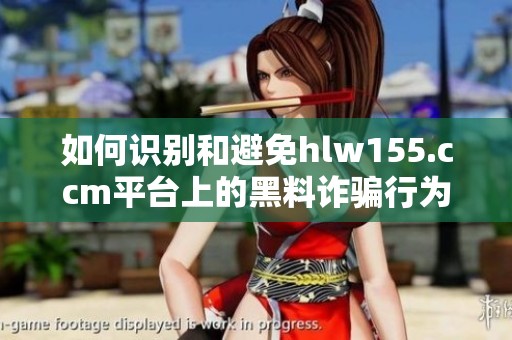 如何识别和避免hlw155.ccm平台上的黑料诈骗行为