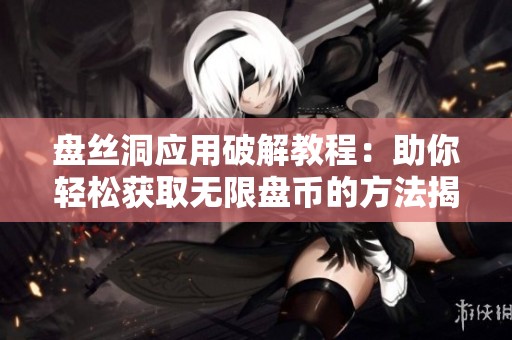 盘丝洞应用破解教程：助你轻松获取无限盘币的方法揭秘