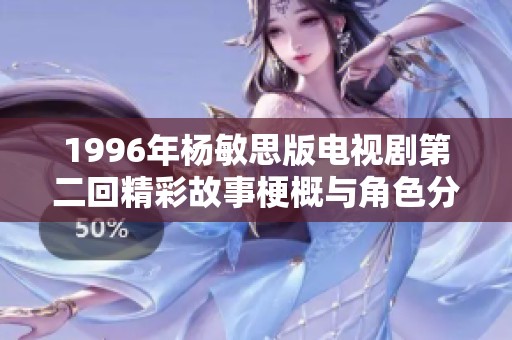 1996年杨敏思版电视剧第二回精彩故事梗概与角色分析