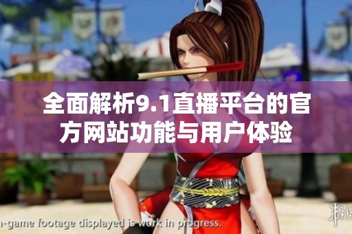 全面解析9.1直播平台的官方网站功能与用户体验
