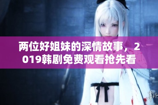 两位好姐妹的深情故事，2019韩剧免费观看抢先看