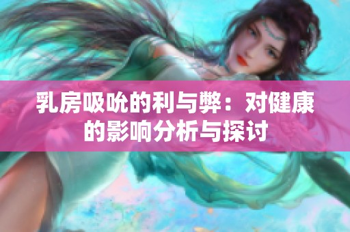 乳房吸吮的利与弊：对健康的影响分析与探讨