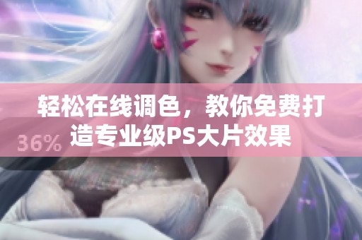 轻松在线调色，教你免费打造专业级PS大片效果