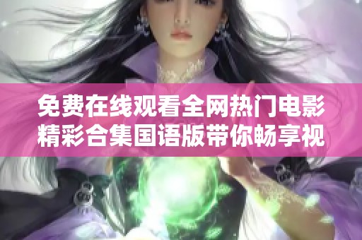 免费在线观看全网热门电影精彩合集国语版带你畅享视听盛宴