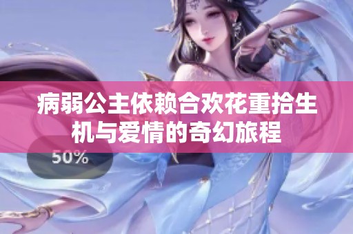 病弱公主依赖合欢花重拾生机与爱情的奇幻旅程