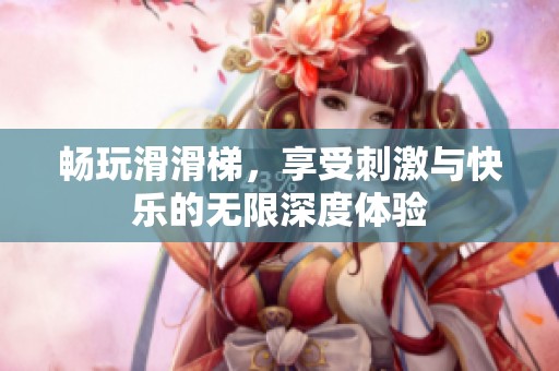 畅玩滑滑梯，享受刺激与快乐的无限深度体验