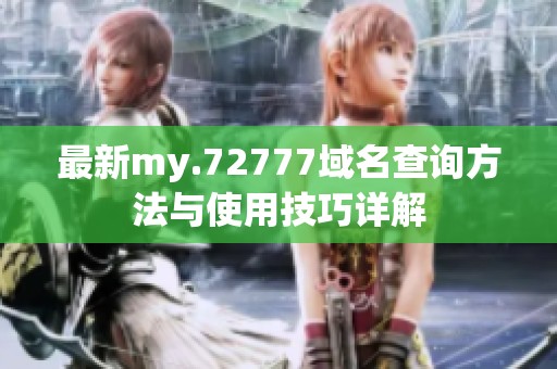 最新my.72777域名查询方法与使用技巧详解