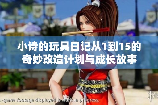 小诗的玩具日记从1到15的奇妙改造计划与成长故事