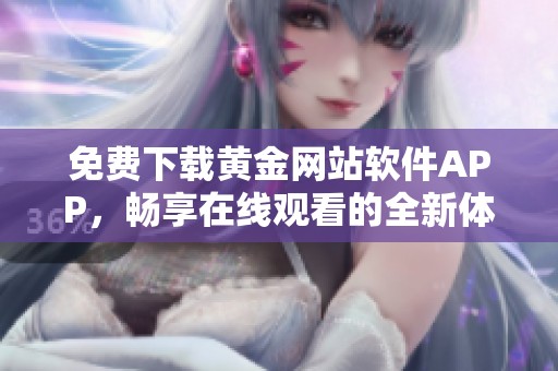免费下载黄金网站软件APP，畅享在线观看的全新体验