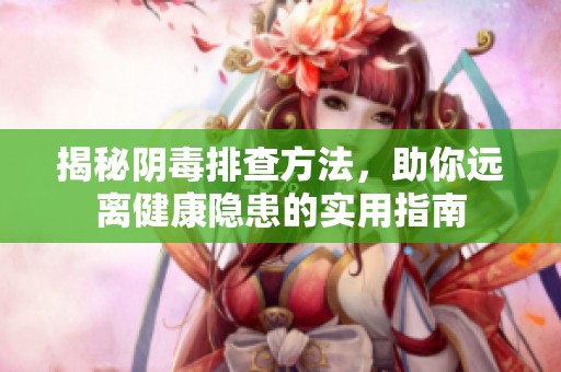 揭秘阴毒排查方法，助你远离健康隐患的实用指南