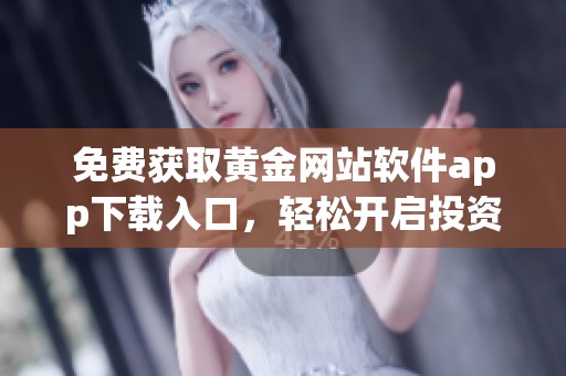 免费获取黄金网站软件app下载入口，轻松开启投资之路
