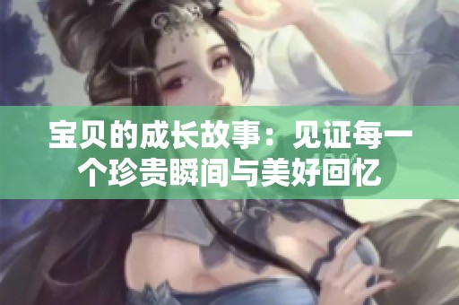 宝贝的成长故事：见证每一个珍贵瞬间与美好回忆