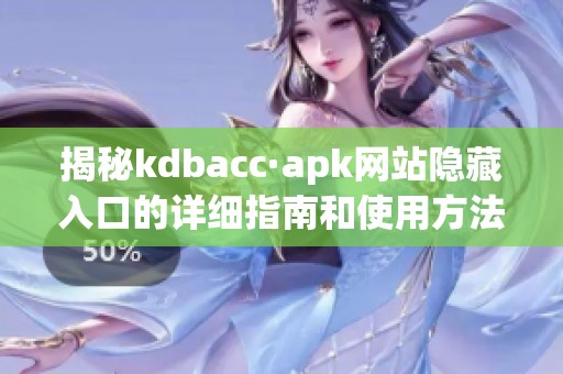 揭秘kdbacc·apk网站隐藏入口的详细指南和使用方法