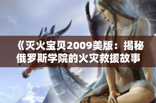 《灭火宝贝2009美版：揭秘俄罗斯学院的火灾救援故事》