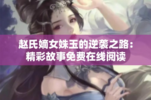 赵氏嫡女姝玉的逆袭之路：精彩故事免费在线阅读